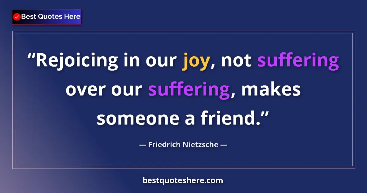Friedrich Nietzsche quote: "Rejoicing in our joy, not suffering over our suffering,..."