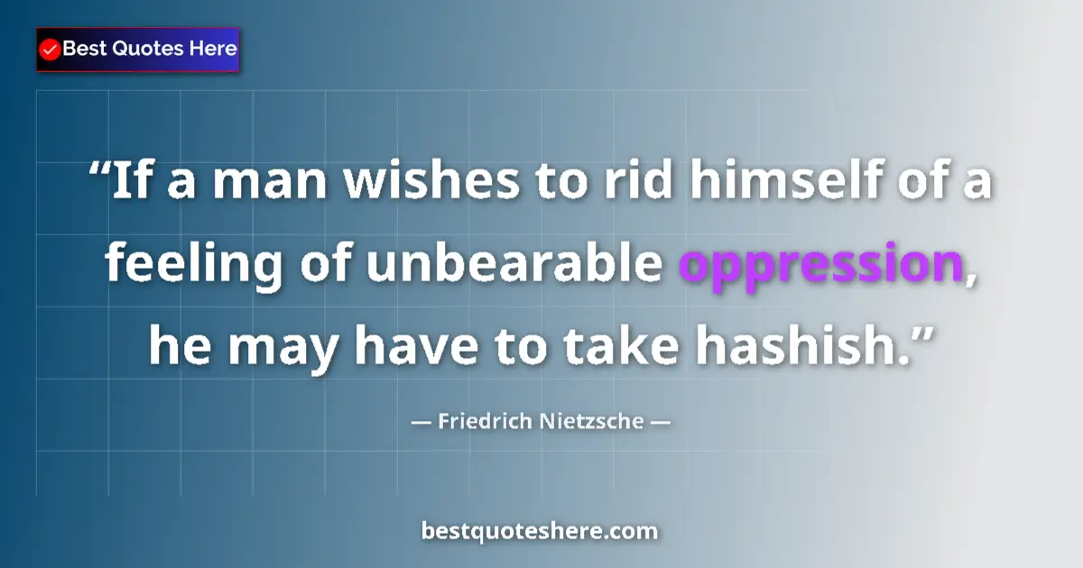 Quote by Friedrich Nietzsche: If a man wishes to rid himself of a feeling of unbearable oppression, he may have to take hashish....