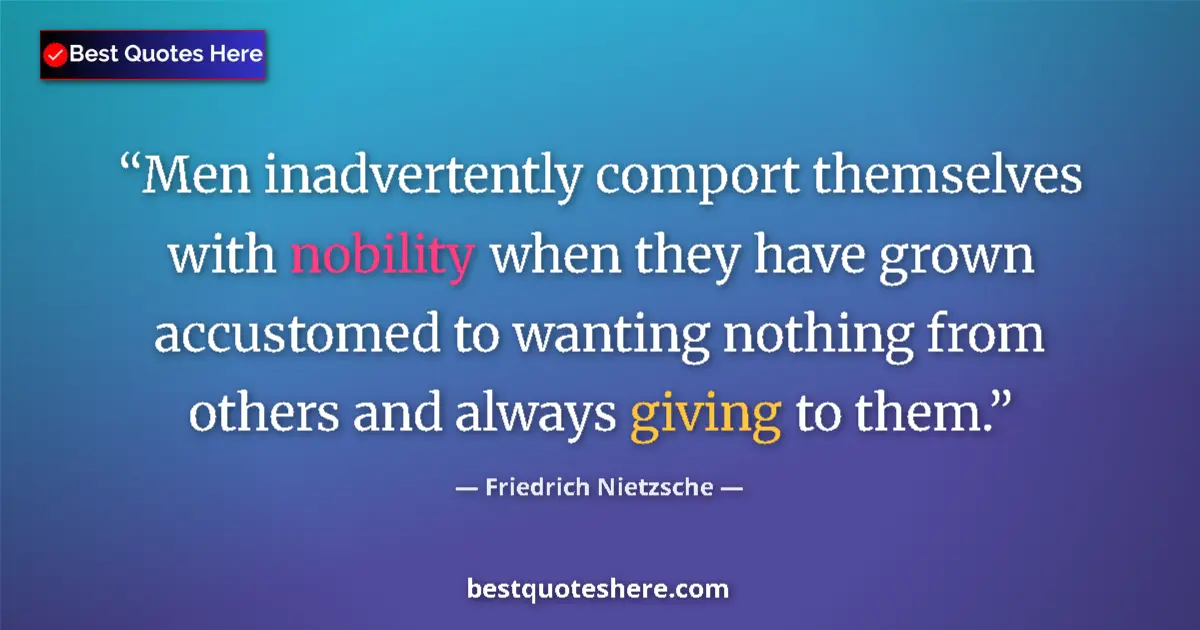 Quote by Friedrich Nietzsche: Men inadvertently comport themselves with nobility when they have grown accustomed to wanting nothin...