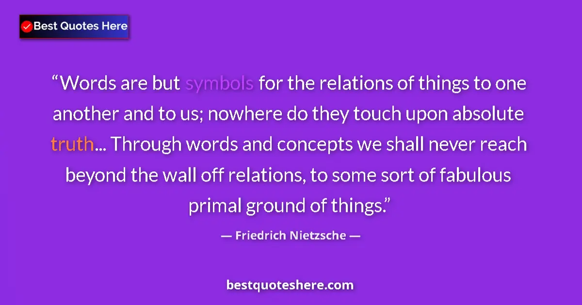 Quote by Friedrich Nietzsche: Words are but symbols for the relations of things to one another and to us; nowhere do they touch up...