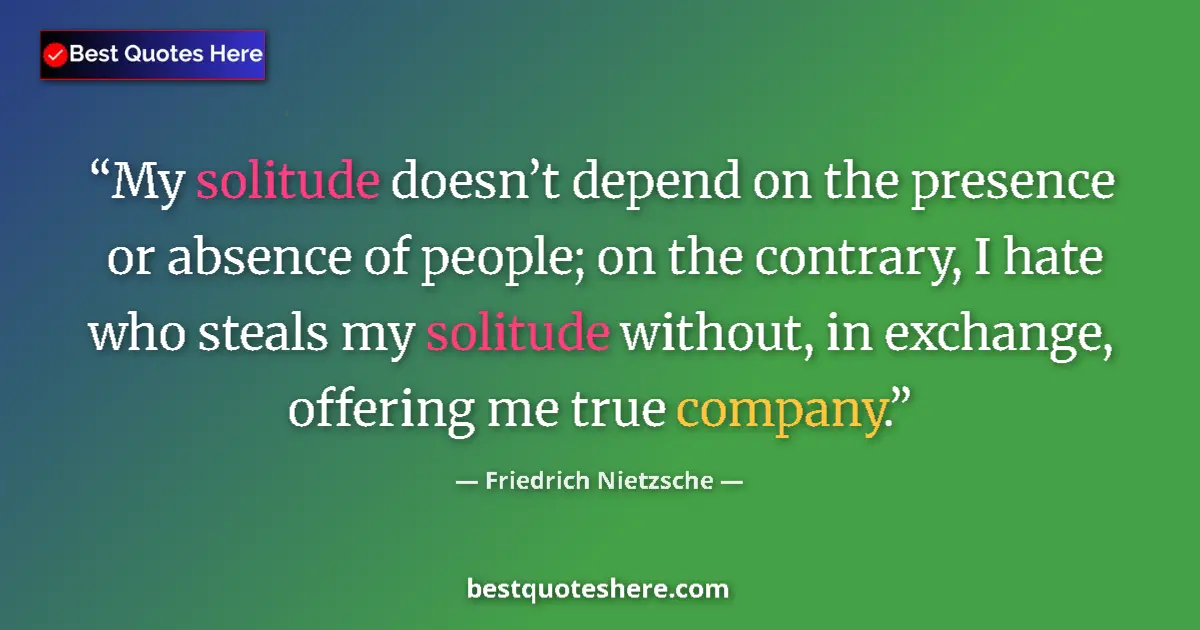 Quote by Friedrich Nietzsche: My solitude doesn’t depend on the presence or absence of people; on the contrary, I hate who steals ...
