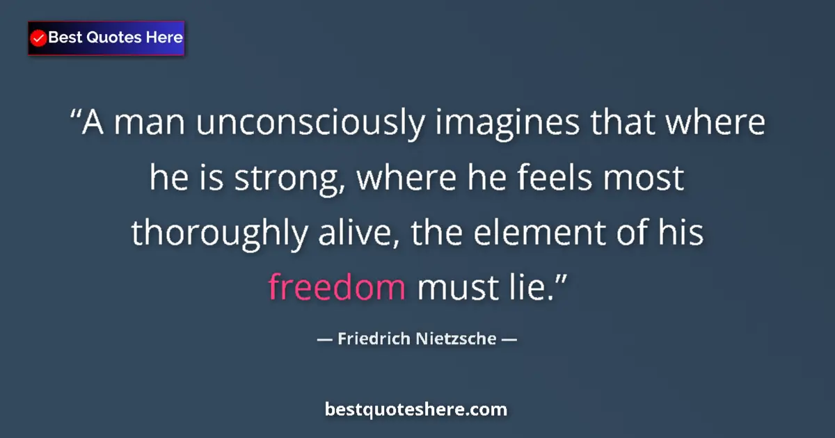 Quote by Friedrich Nietzsche: A man unconsciously imagines that where he is strong, where he feels most thoroughly alive, the elem...