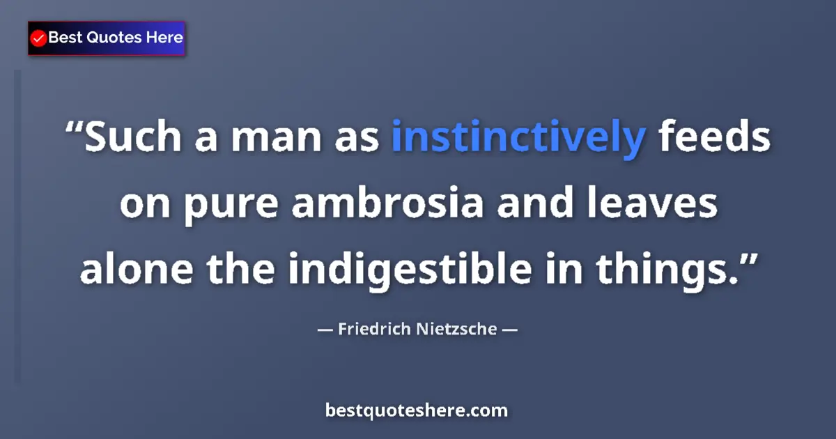 Quote by Friedrich Nietzsche: Such a man as instinctively feeds on pure ambrosia and leaves alone the indigestible in things....