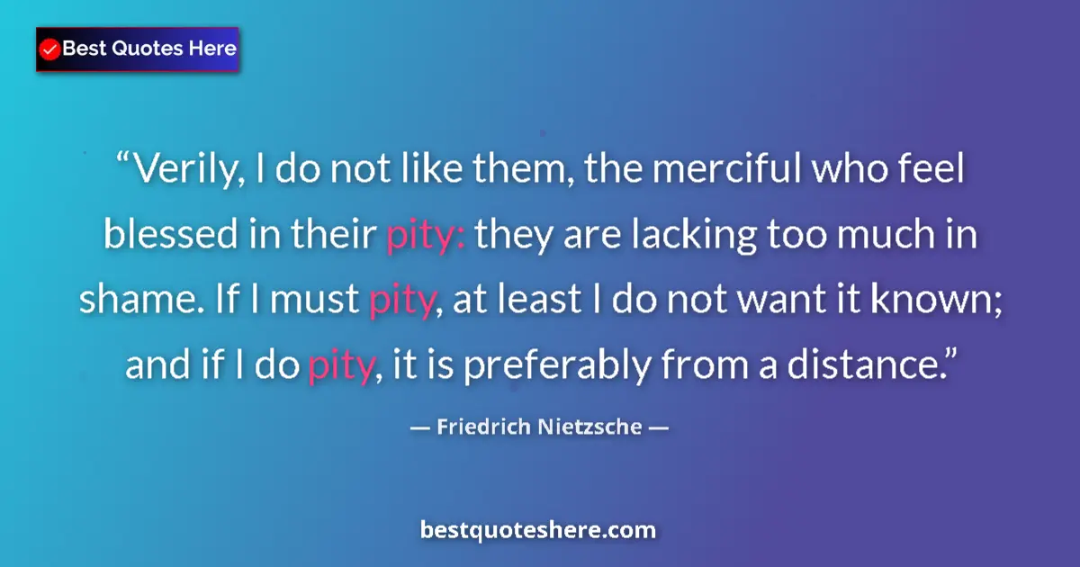 Quote by Friedrich Nietzsche: Verily, I do not like them, the merciful who feel blessed in their pity: they are lacking too much i...