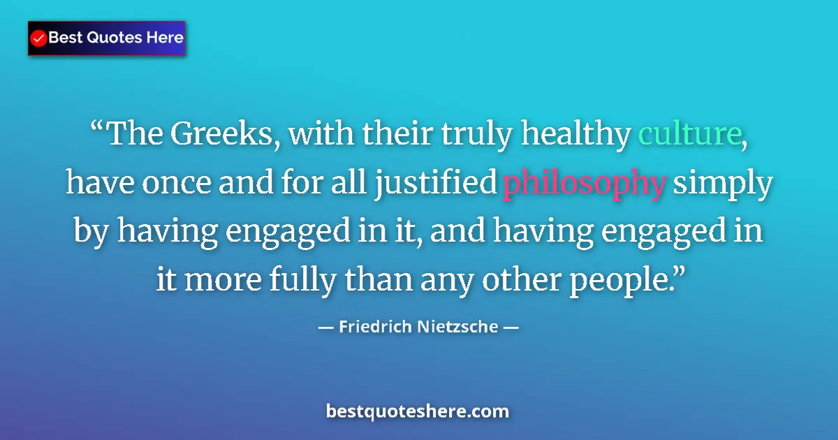 Quote by Friedrich Nietzsche: The Greeks, with their truly healthy culture, have once and for all justified philosophy simply by h...