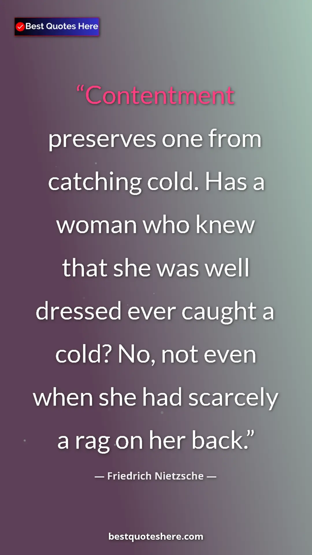 Pinterest quote poster by Friedrich Nietzsche: "Contentment preserves one from catching cold. Has a woman..."