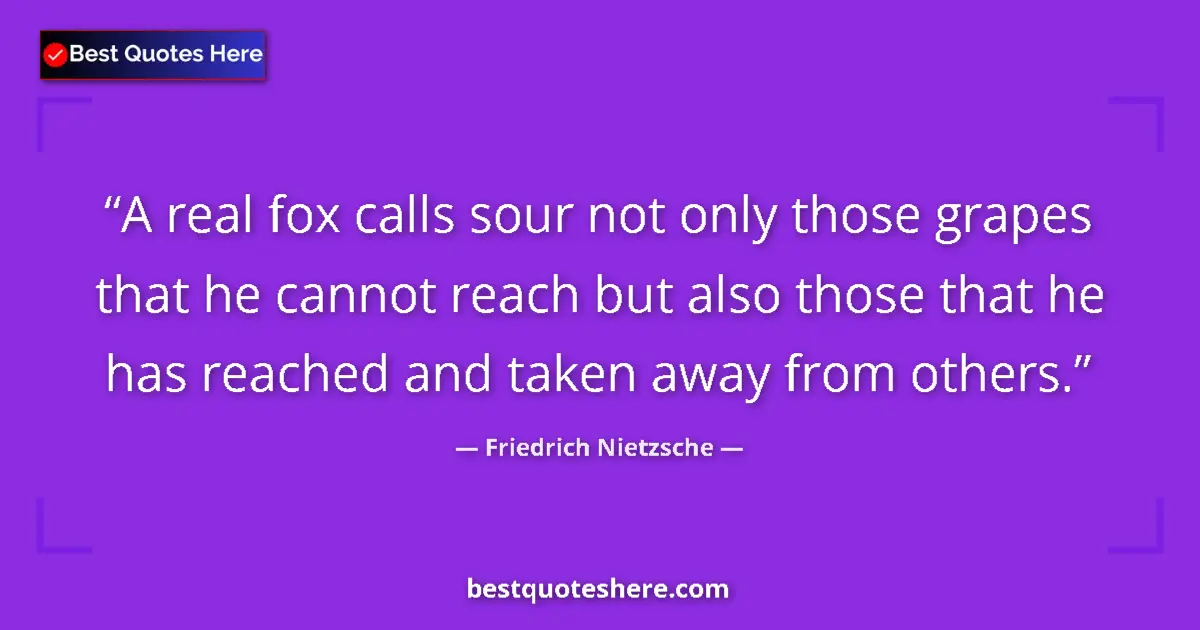 Quote by Friedrich Nietzsche: A real fox calls sour not only those grapes that he cannot reach but also those that he has reached ...