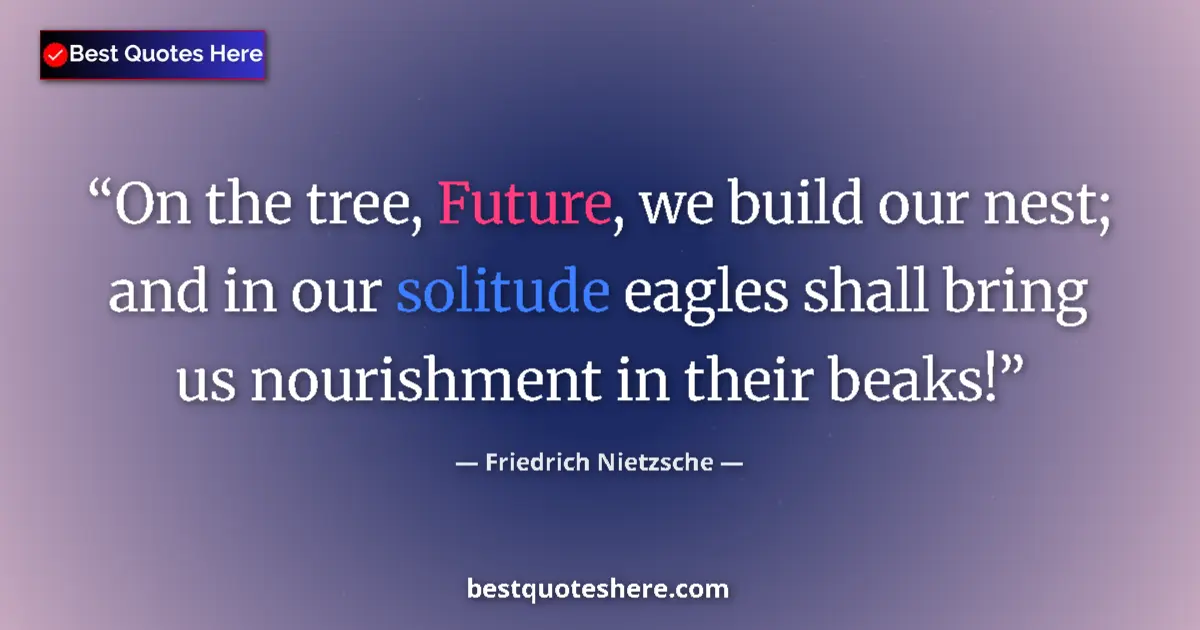 Quote by Friedrich Nietzsche: On the tree, Future, we build our nest; and in our solitude eagles shall bring us nourishment in the...