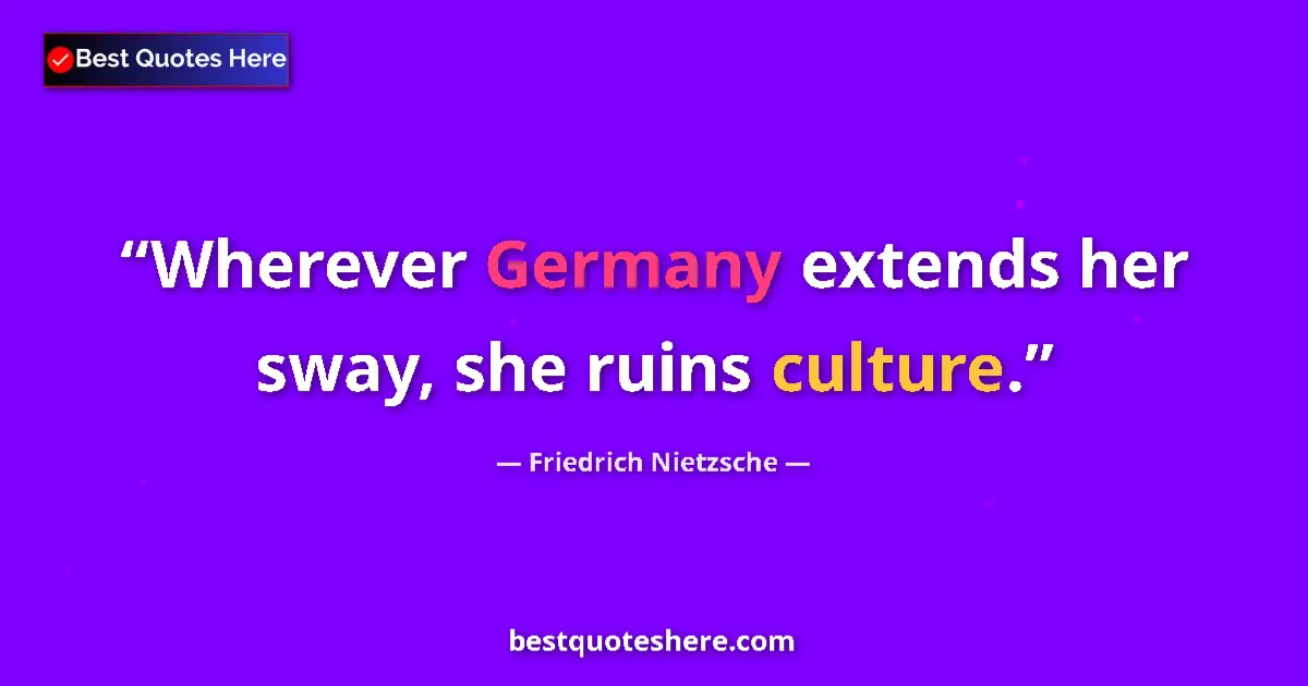 Quote by Friedrich Nietzsche: Wherever Germany extends her sway, she ruins culture....
