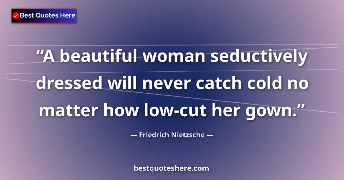 Quote by Friedrich Nietzsche: A beautiful woman seductively dressed will never catch cold no matter how low-cut her gown....