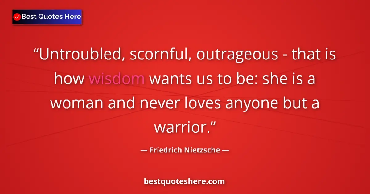 Quote by Friedrich Nietzsche: Untroubled, scornful, outrageous - that is how wisdom wants us to be: she is a woman and never loves...