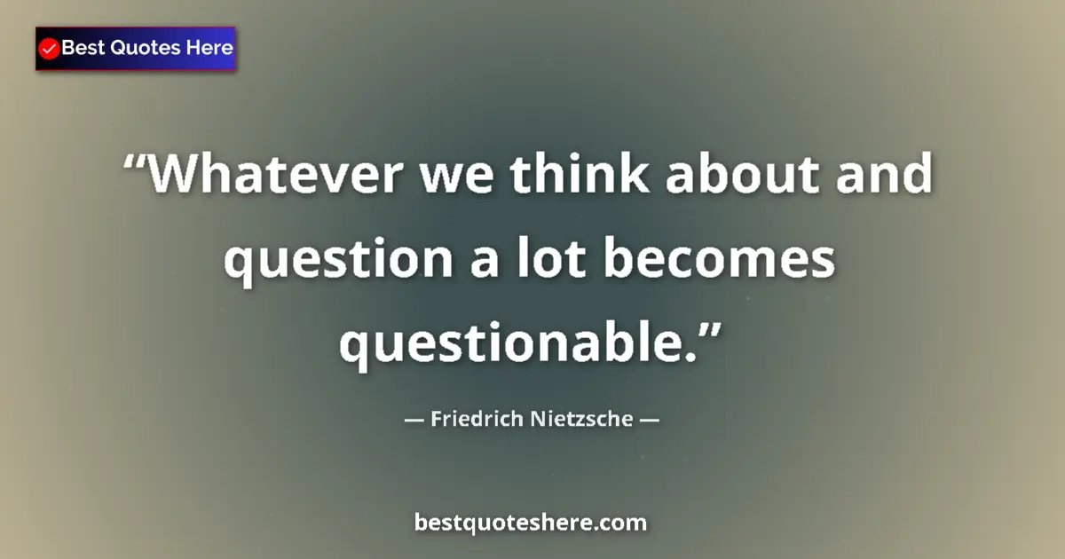 Quote by Friedrich Nietzsche: Whatever we think about and question a lot becomes questionable....
