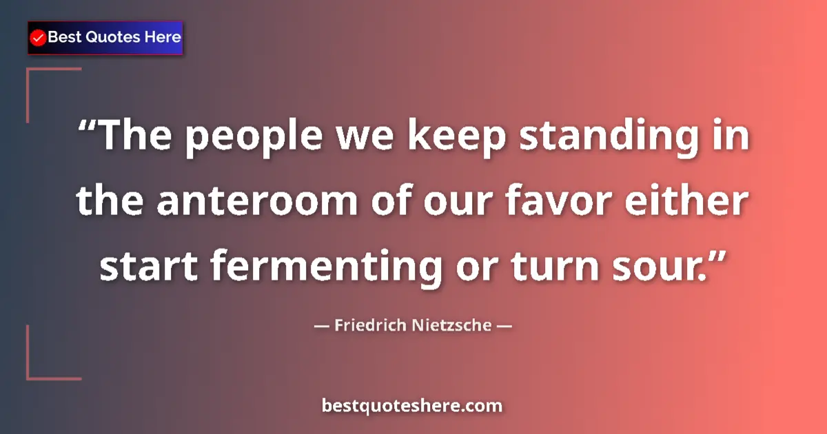 Quote by Friedrich Nietzsche: The people we keep standing in the anteroom of our favor either start fermenting or turn sour....