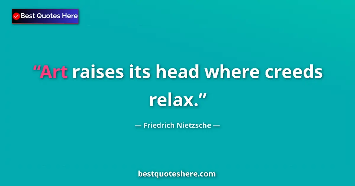 Image for the quote by Friedrich Nietzsche: Art raises its head where creeds relax....