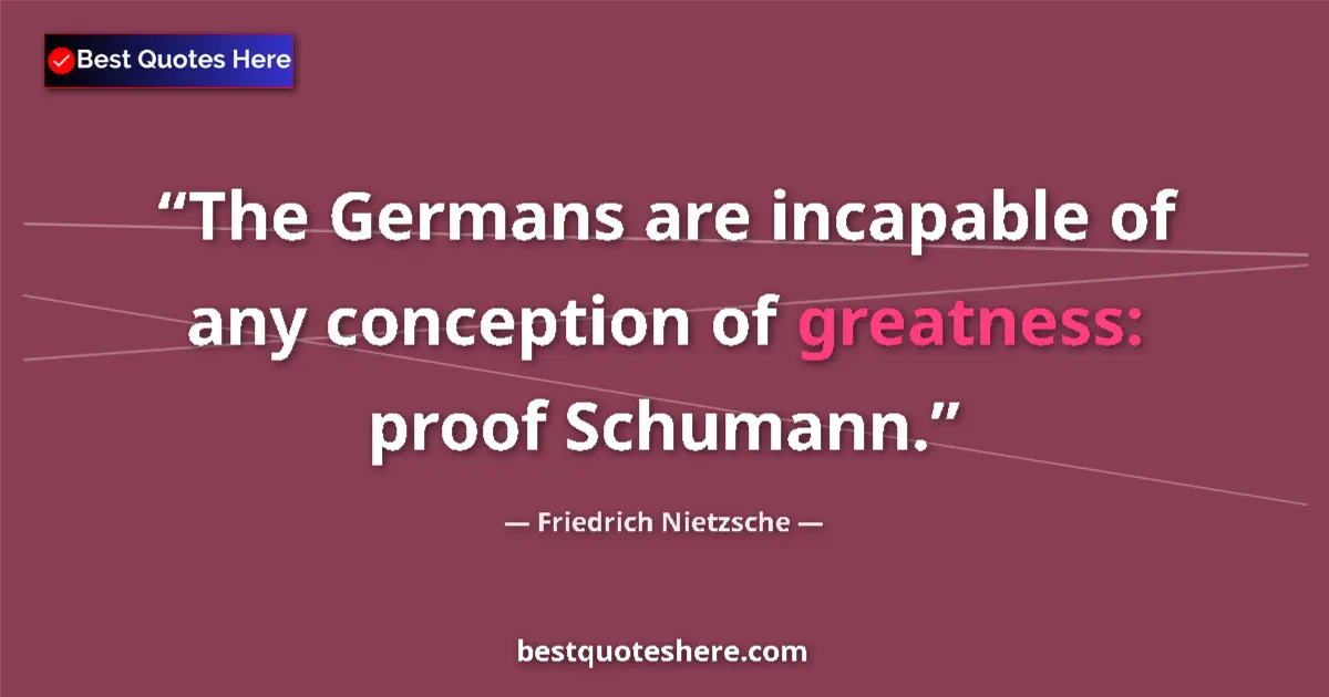 Quote by Friedrich Nietzsche: The Germans are incapable of any conception of greatness: proof Schumann....