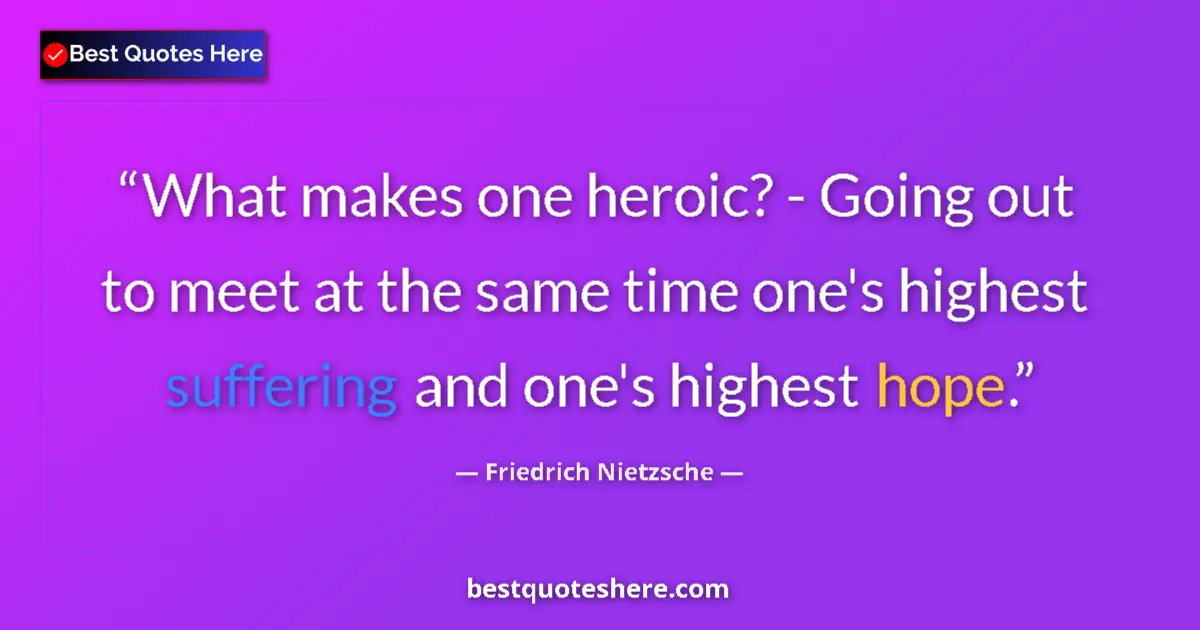 Quote by Friedrich Nietzsche: What makes one heroic? - Going out to meet at the same time one's highest suffering and one's highes...