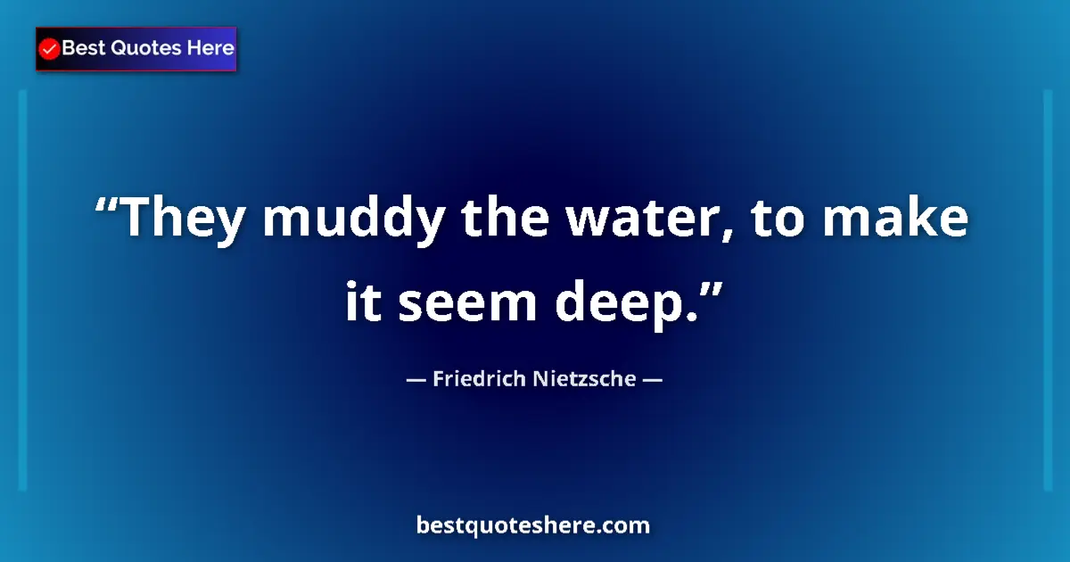 Quote by Friedrich Nietzsche: They muddy the water, to make it seem deep....