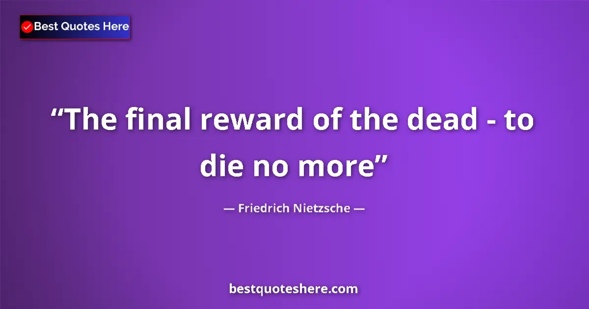 Quote by Friedrich Nietzsche: The final reward of the dead - to die no more...