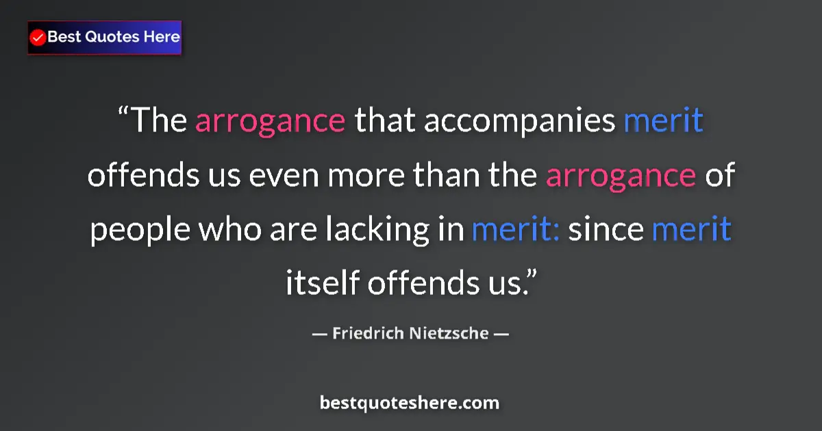 Quote by Friedrich Nietzsche: The arrogance that accompanies merit offends us even more than the arrogance of people who are lacki...
