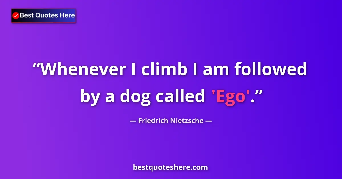Image for the quote by Friedrich Nietzsche: Whenever I climb I am followed by a dog called 'Ego'....