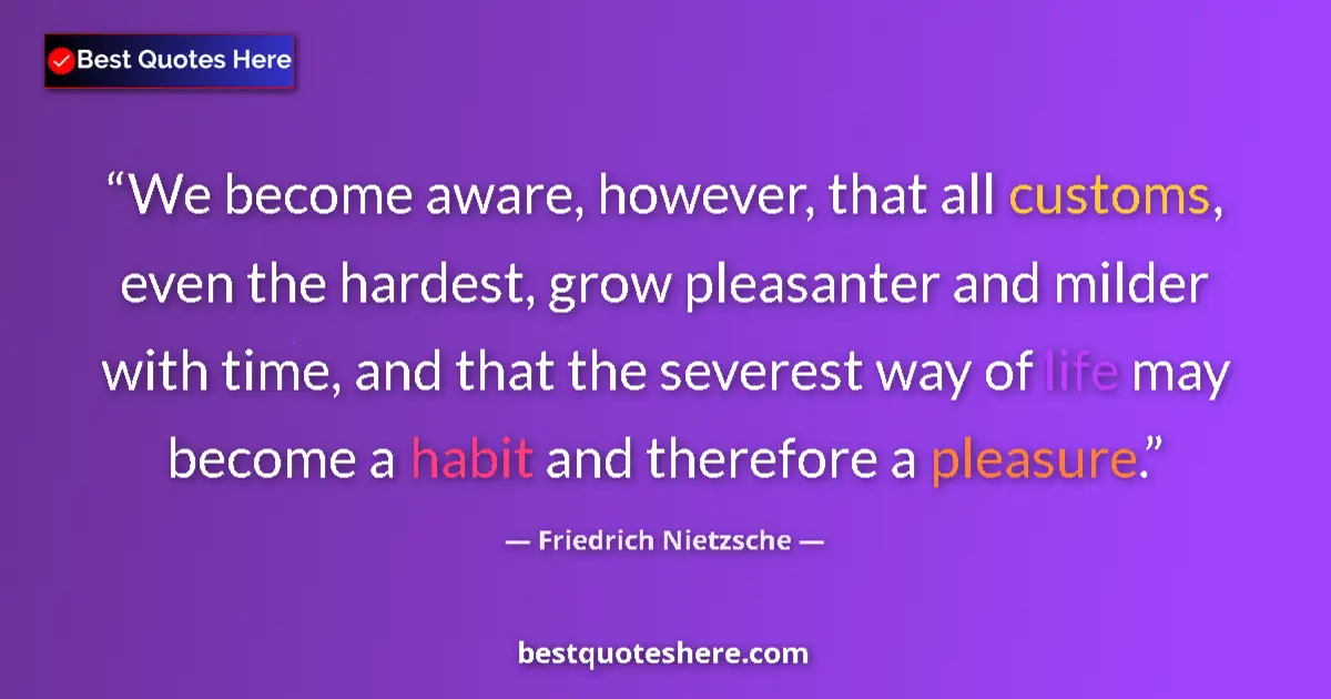 Quote by Friedrich Nietzsche: We become aware, however, that all customs, even the hardest, grow pleasanter and milder with time, ...