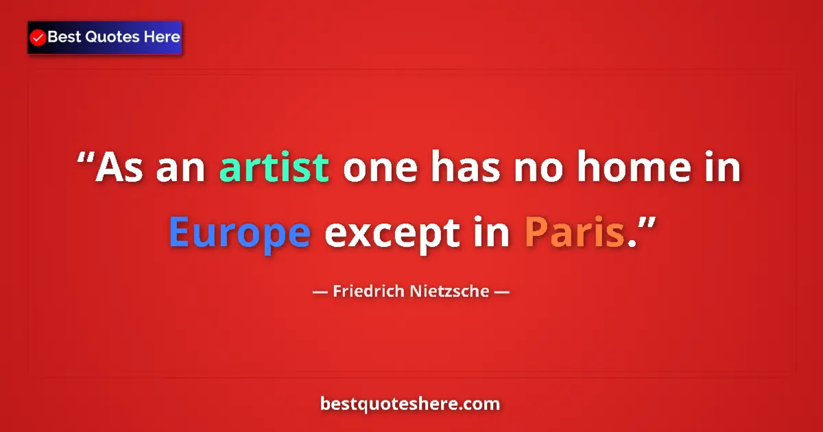 Quote by Friedrich Nietzsche: As an artist one has no home in Europe except in Paris....
