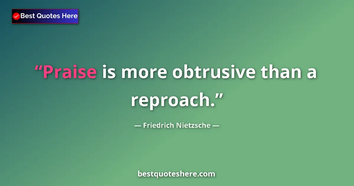 Quote by Friedrich Nietzsche: Praise is more obtrusive than a reproach....