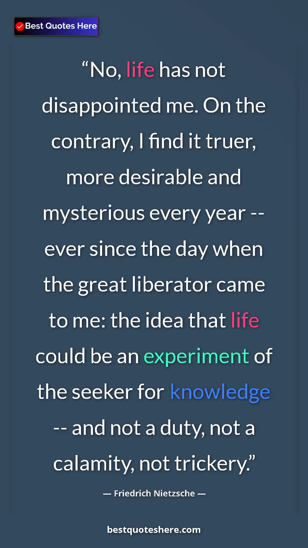 Friedrich Nietzsche Quote Card: "No, life has not disappointed me. On the contrary, I find..." Pinterest quote poster by Friedrich Nietzsche: "No, life has not disappointed me. On the contrary, I find..."