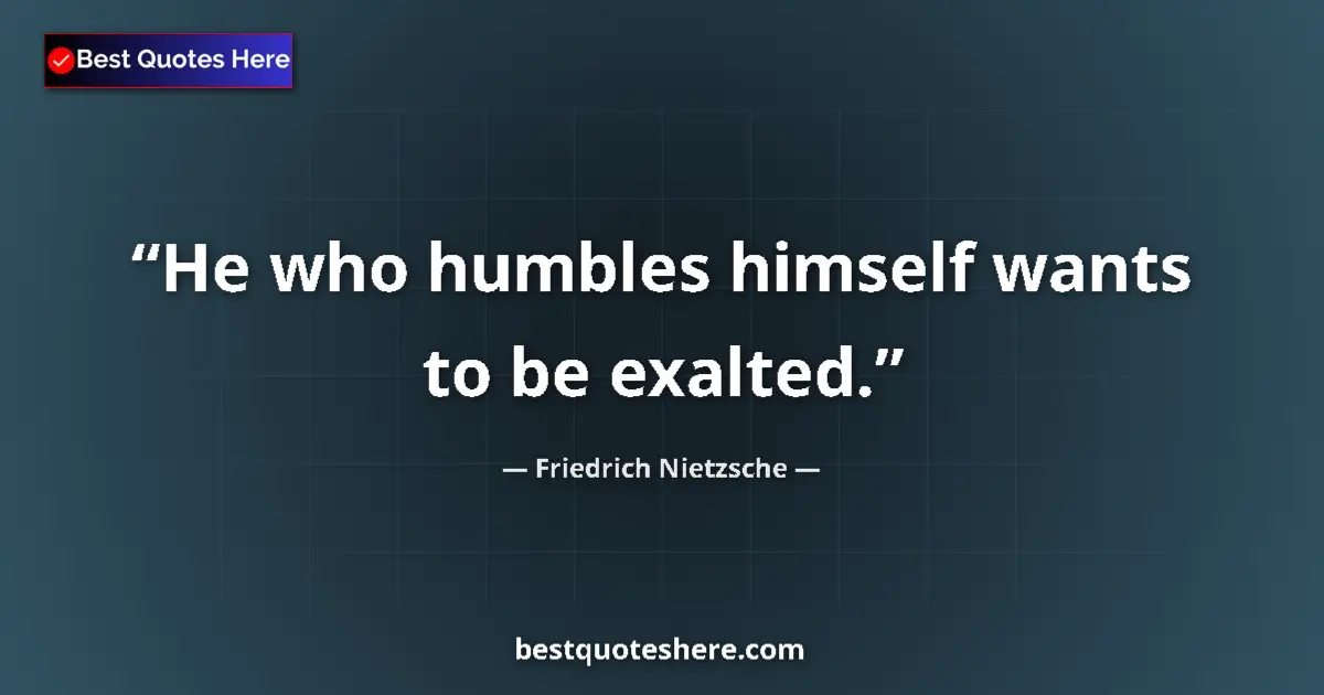 Friedrich Nietzsche quote: "He who humbles himself wants to be exalted."