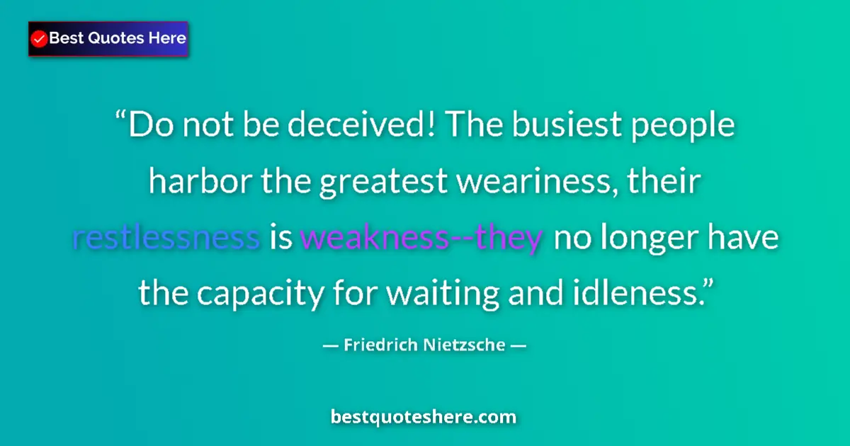 Quote by Friedrich Nietzsche: Do not be deceived! The busiest people harbor the greatest weariness, their restlessness is weakness...