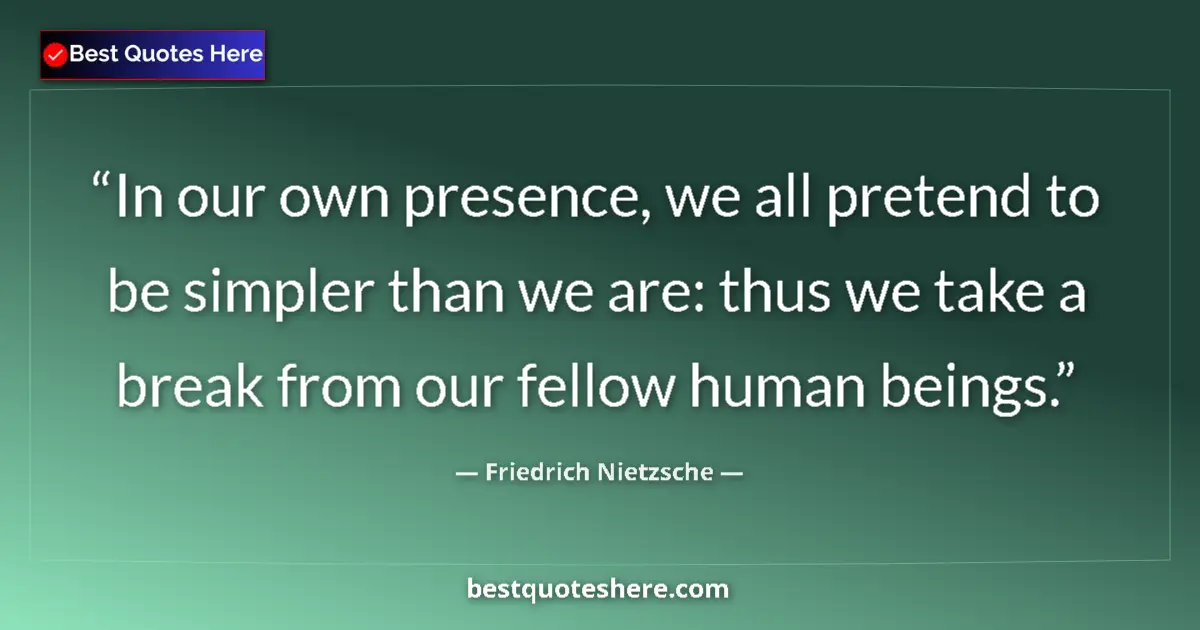 Quote by Friedrich Nietzsche: In our own presence, we all pretend to be simpler than we are: thus we take a break from our fellow ...