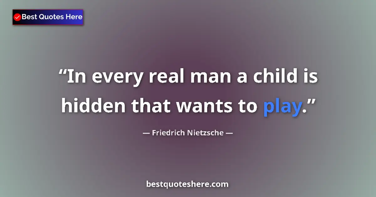 Quote by Friedrich Nietzsche: In every real man a child is hidden that wants to play....