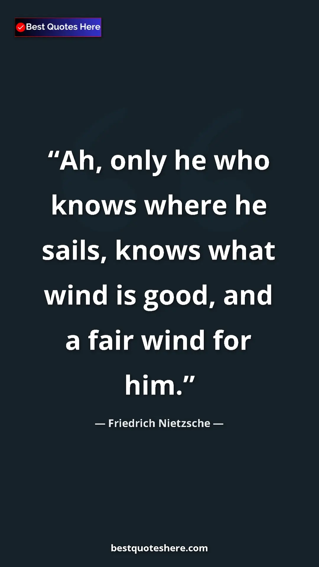 Pinterest quote poster by Friedrich Nietzsche: "Ah, only he who knows where he sails, knows what wind is..."