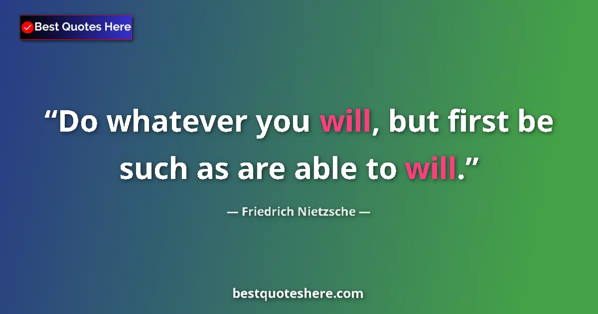 Quote by Friedrich Nietzsche: Do whatever you will, but first be such as are able to will....