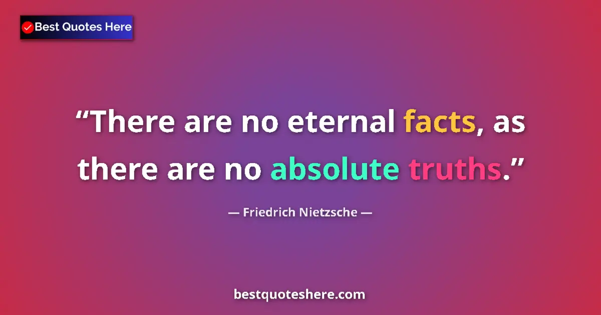 Quote by Friedrich Nietzsche: There are no eternal facts, as there are no absolute truths....