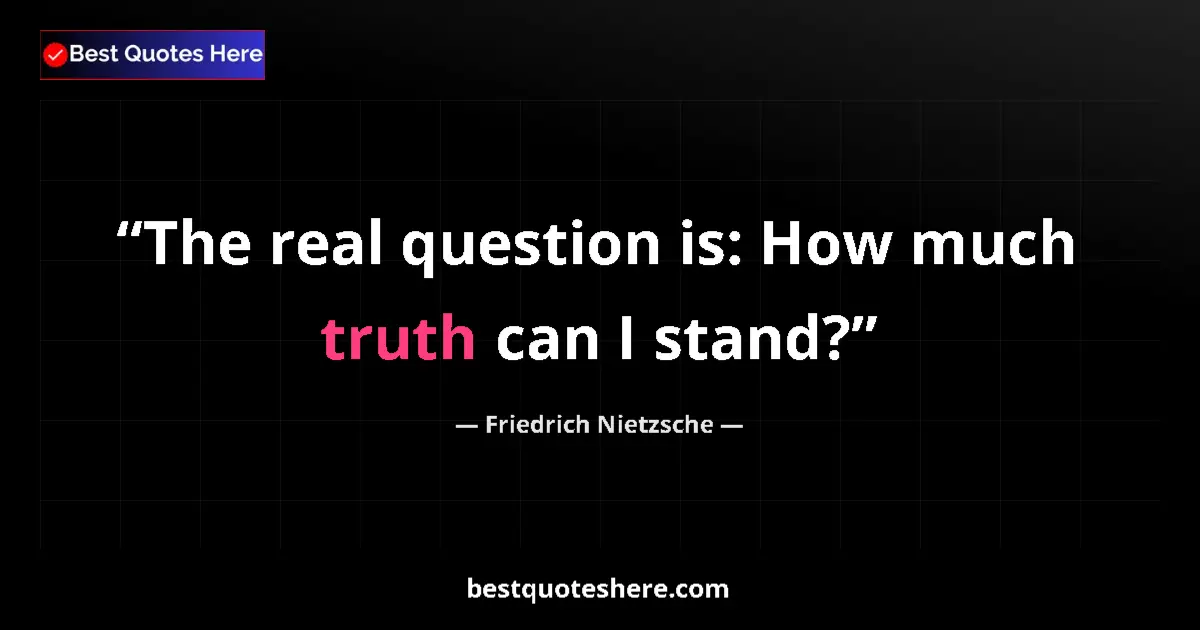 Quote by Friedrich Nietzsche: The real question is: How much truth can I stand?...