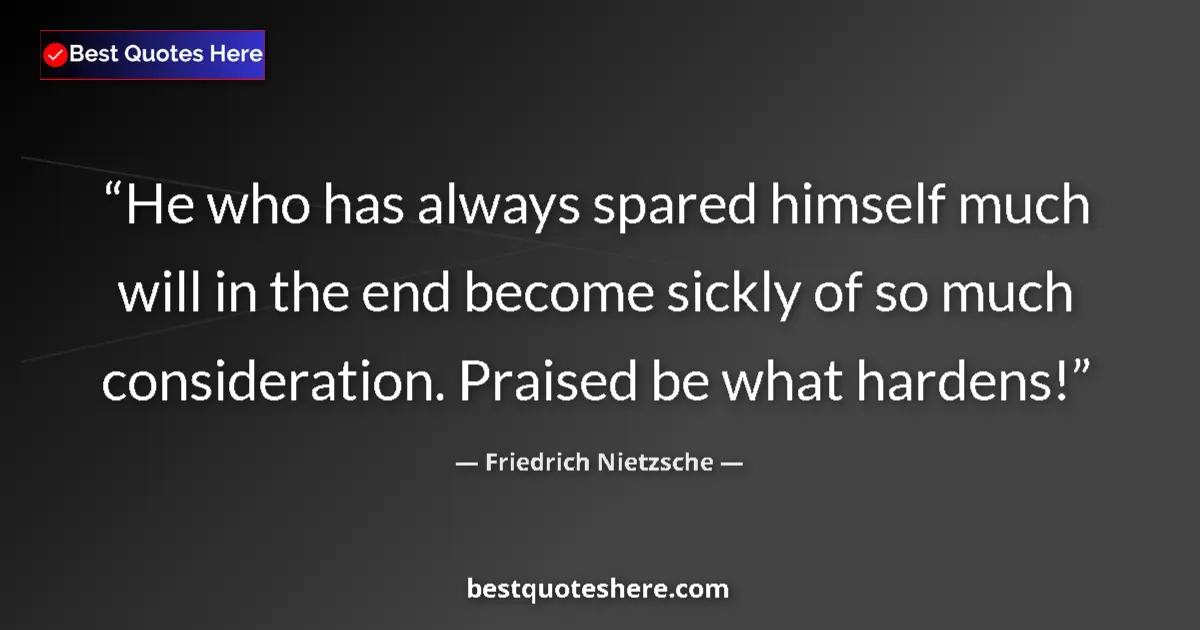 Quote by Friedrich Nietzsche: He who has always spared himself much will in the end become sickly of so much consideration. Praise...