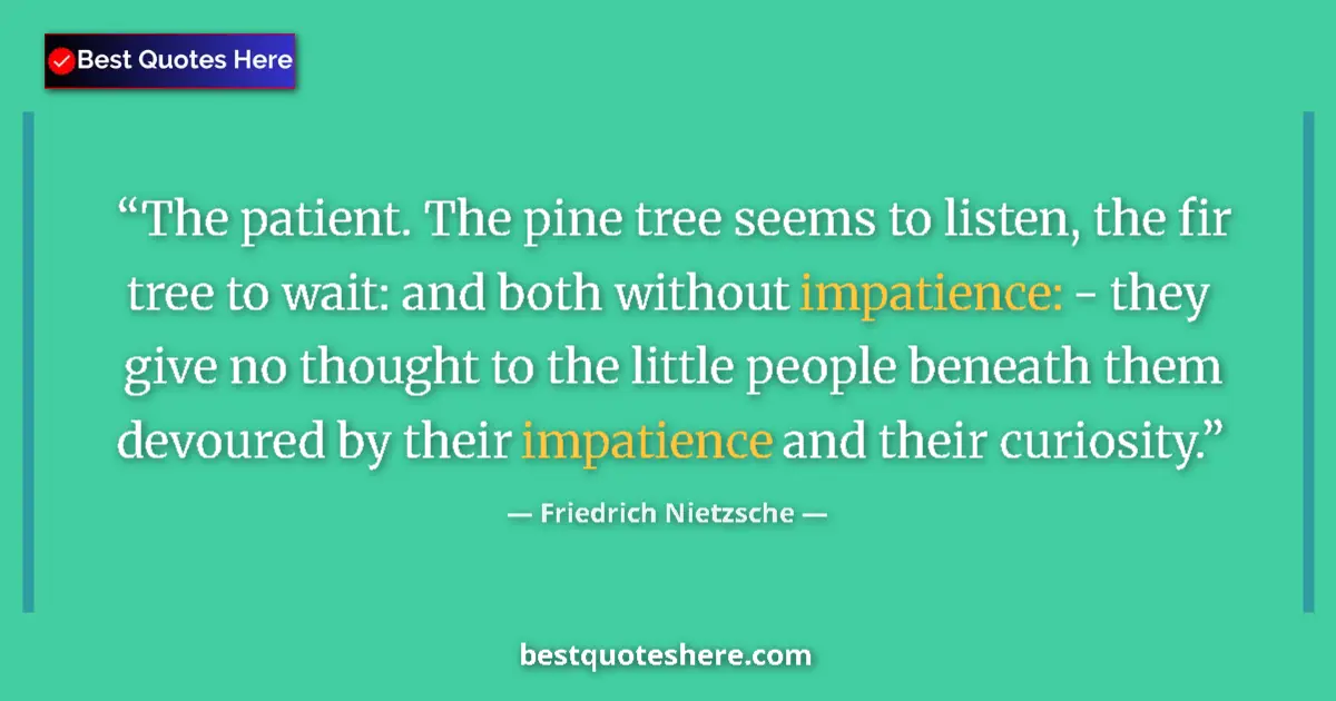 Quote by Friedrich Nietzsche: The patient. The pine tree seems to listen, the fir tree to wait: and both without impatience: - the...