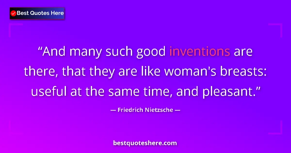 Image for the quote by Friedrich Nietzsche: And many such good inventions are there, that they are like woman's breasts: useful at the same time...