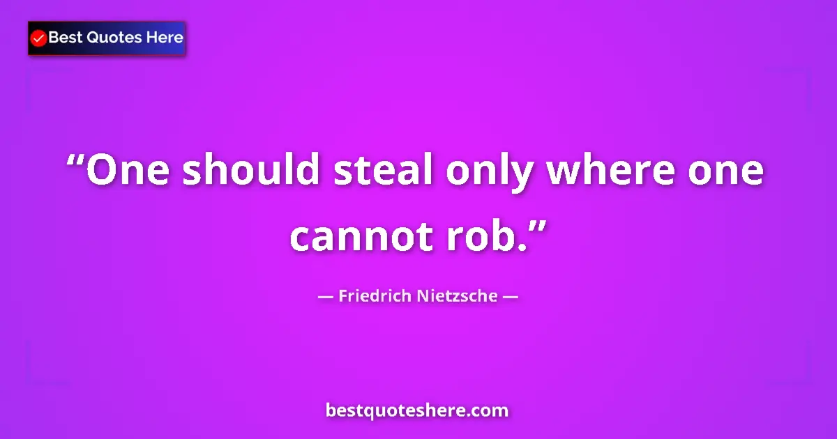 Friedrich Nietzsche quote: "One should steal only where one cannot rob."