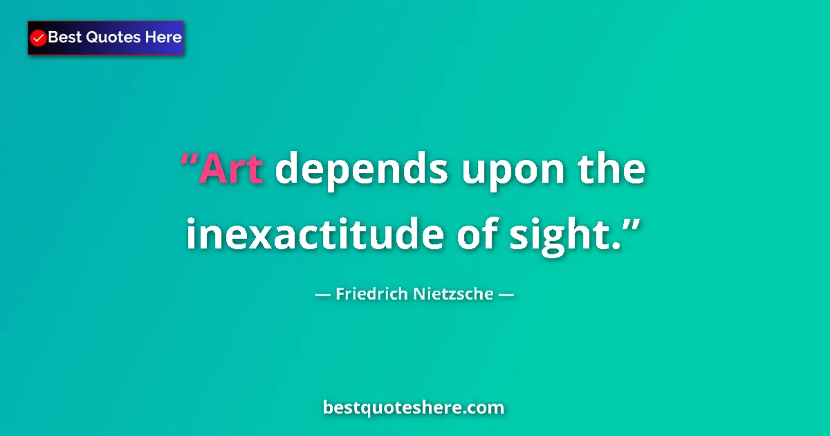Quote by Friedrich Nietzsche: Art depends upon the inexactitude of sight....
