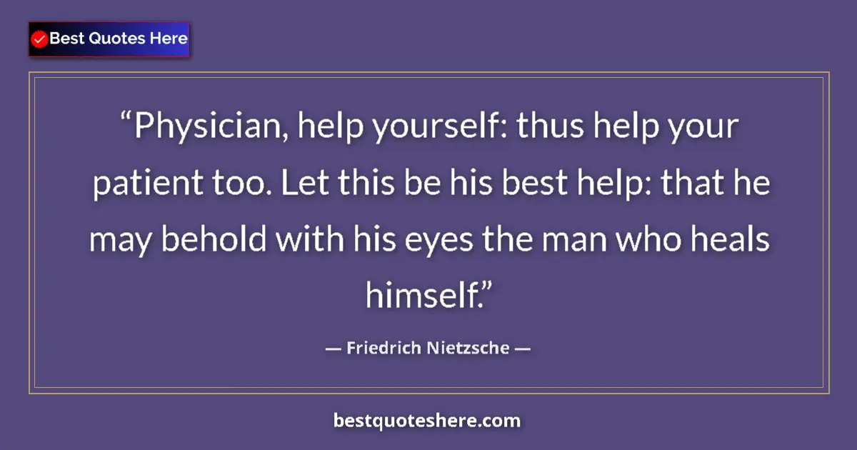 Quote by Friedrich Nietzsche: Physician, help yourself: thus help your patient too. Let this be his best help: that he may behold ...