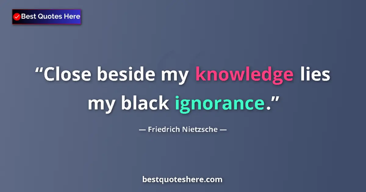 Quote by Friedrich Nietzsche: Close beside my knowledge lies my black ignorance....