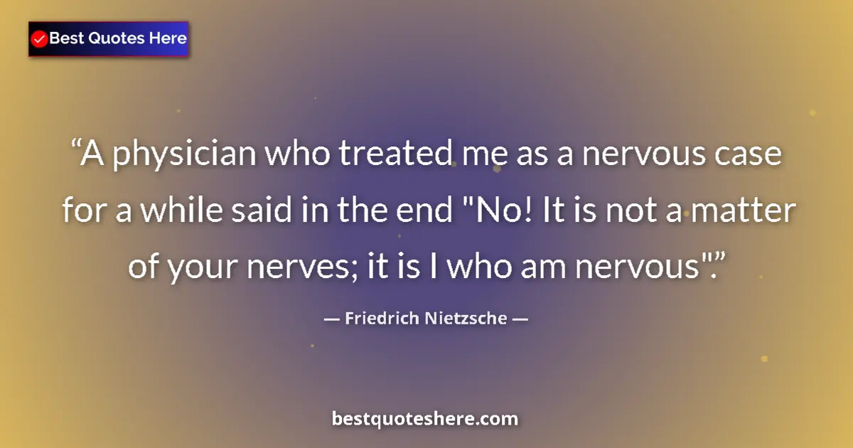 Quote by Friedrich Nietzsche: A physician who treated me as a nervous case for a while said in the end 