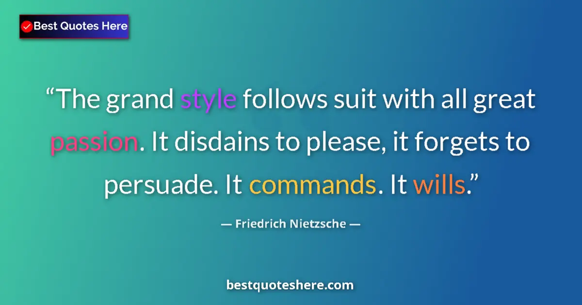 Quote by Friedrich Nietzsche: The grand style follows suit with all great passion. It disdains to please, it forgets to persuade. ...