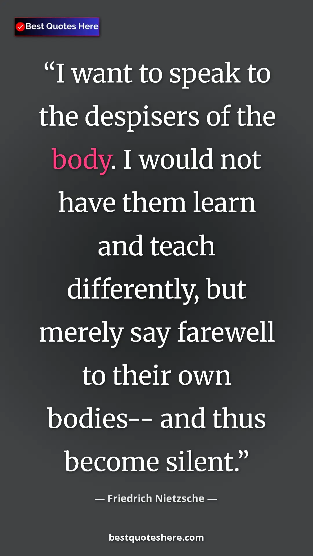 Pinterest quote poster by Friedrich Nietzsche: "I want to speak to the despisers of the body. I would not..."