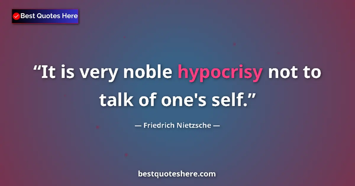 Quote by Friedrich Nietzsche: It is very noble hypocrisy not to talk of one's self....