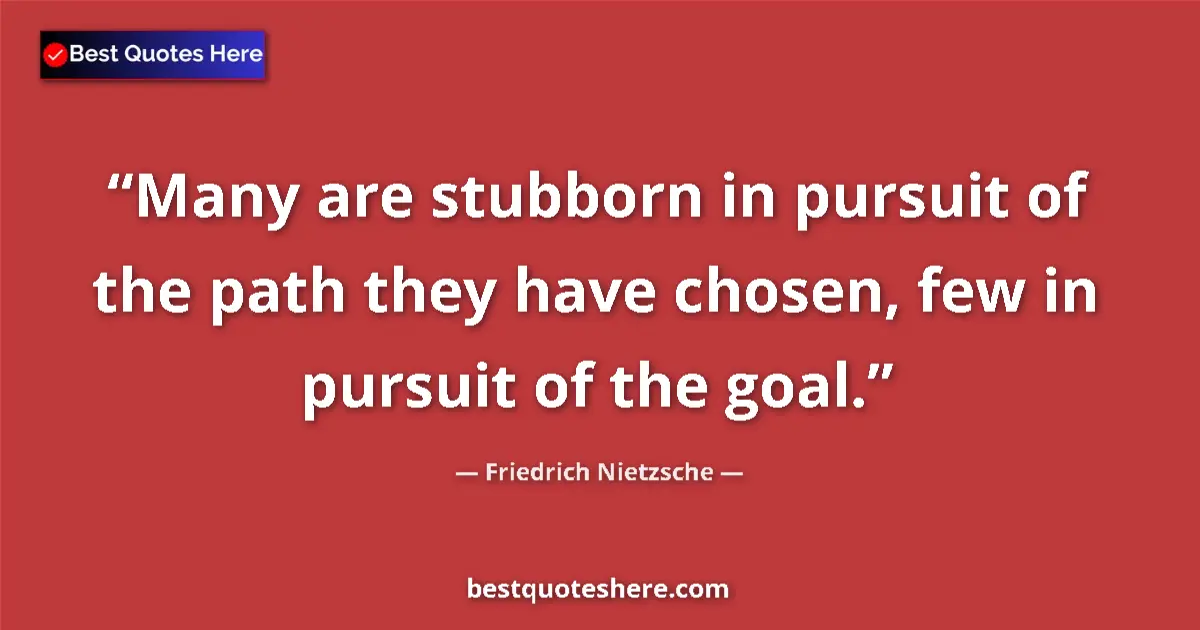 Quote by Friedrich Nietzsche: Many are stubborn in pursuit of the path they have chosen, few in pursuit of the goal....