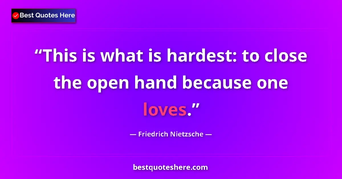 Image for the quote by Friedrich Nietzsche: This is what is hardest: to close the open hand because one loves....