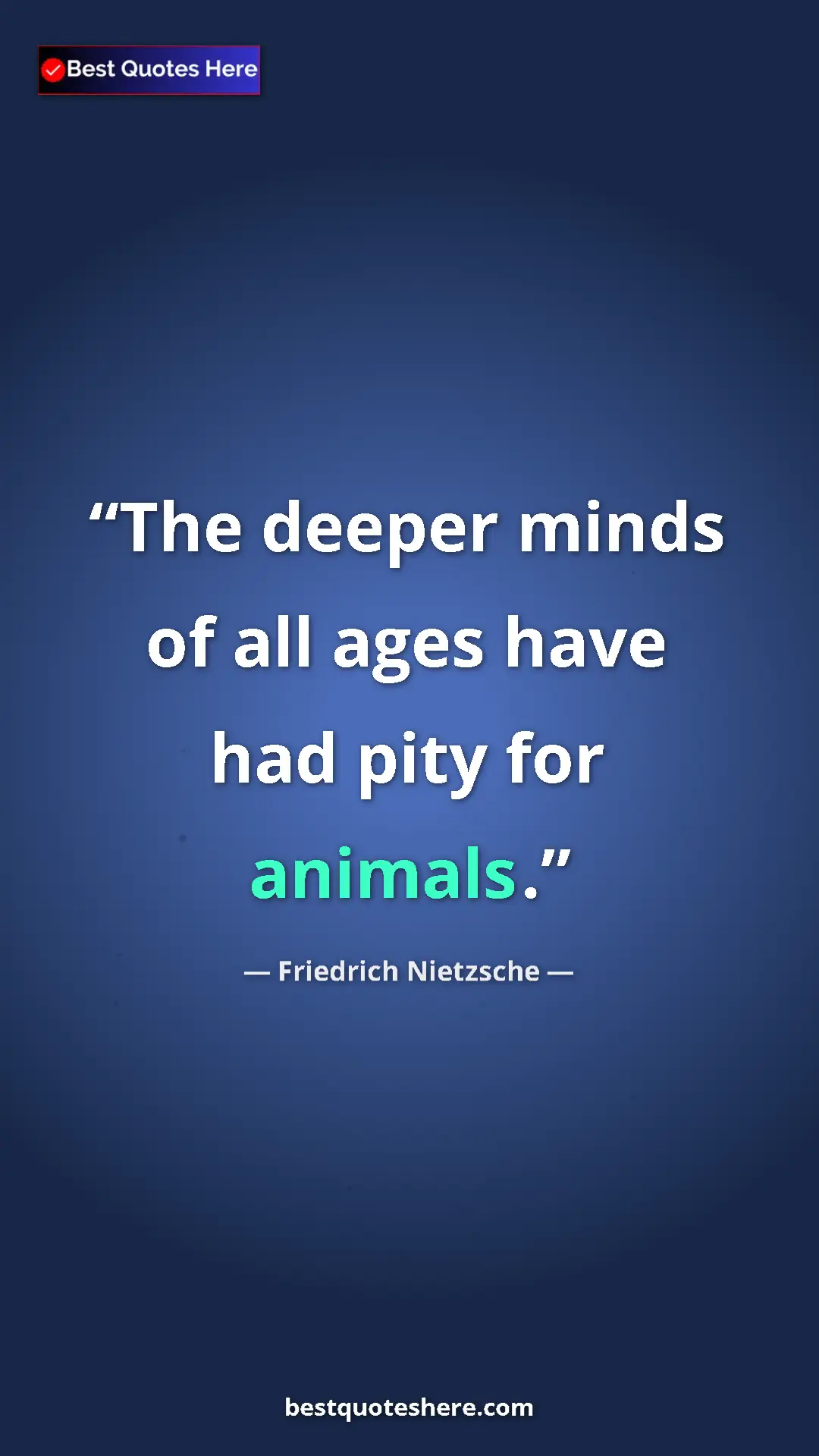 Friedrich Nietzsche Quote Card: "The deeper minds of all ages have had pity for animals." Pinterest quote poster by Friedrich Nietzsche: "The deeper minds of all ages have had pity for animals."